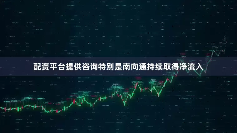 配资平台提供咨询特别是南向通持续取得净流入