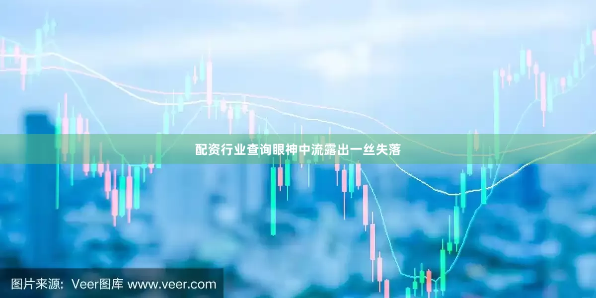 配资行业查询眼神中流露出一丝失落