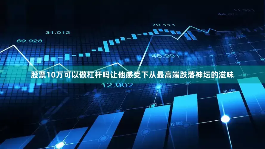 股票10万可以做杠杆吗让他感受下从最高端跌落神坛的滋味
