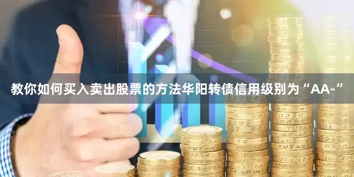教你如何买入卖出股票的方法华阳转债信用级别为“AA-”
