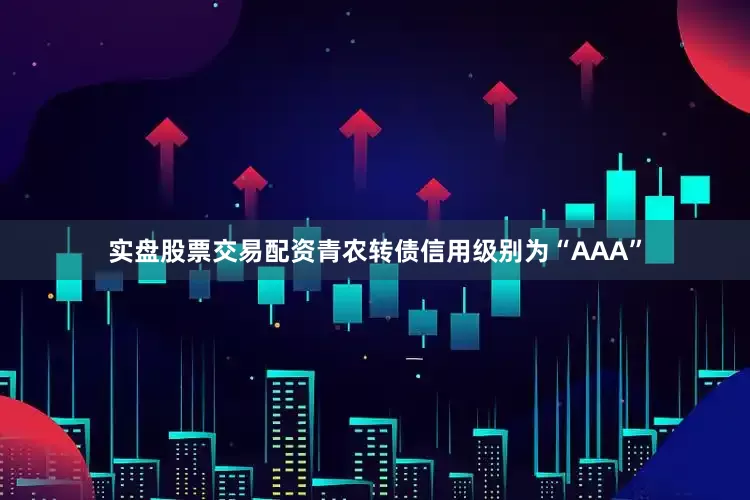 实盘股票交易配资青农转债信用级别为“AAA”