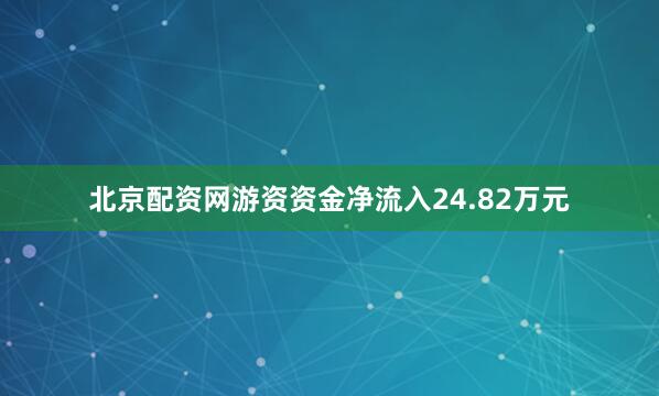 北京配资网游资资金净流入24.82万元