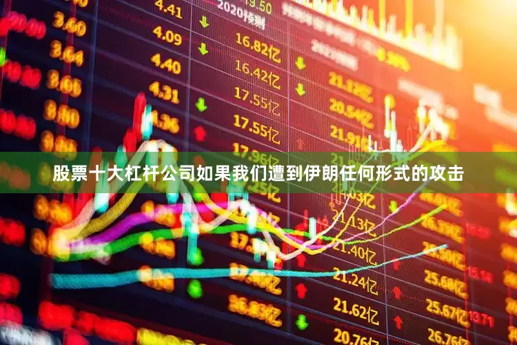 股票十大杠杆公司如果我们遭到伊朗任何形式的攻击