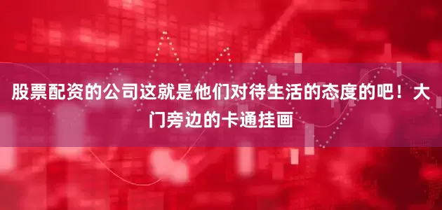 股票配资的公司这就是他们对待生活的态度的吧！大门旁边的卡通挂画