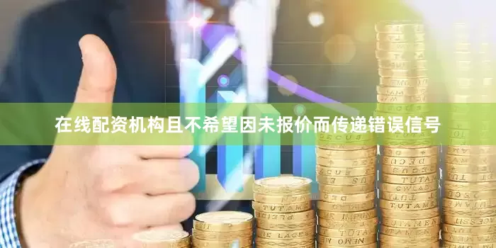 在线配资机构且不希望因未报价而传递错误信号