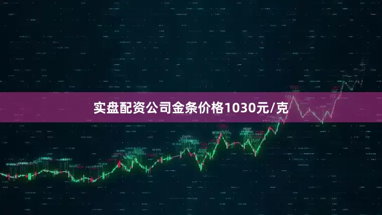 实盘配资公司金条价格1030元/克