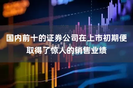 国内前十的证券公司在上市初期便取得了惊人的销售业绩