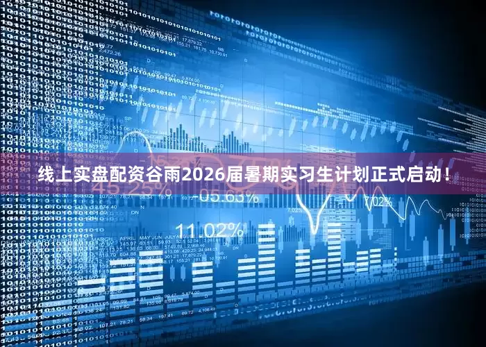 线上实盘配资谷雨2026届暑期实习生计划正式启动！