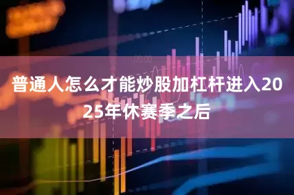 普通人怎么才能炒股加杠杆进入2025年休赛季之后