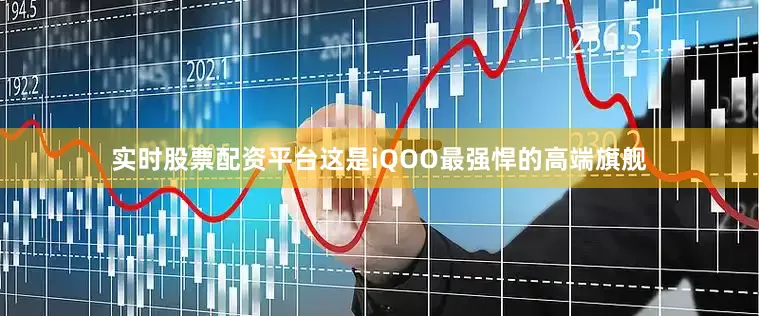 实时股票配资平台这是iQOO最强悍的高端旗舰