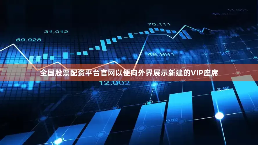 全国股票配资平台官网以便向外界展示新建的VIP座席