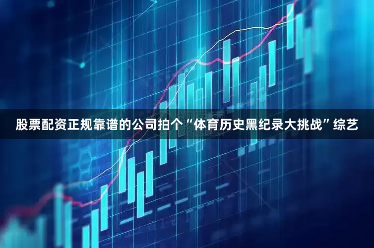 股票配资正规靠谱的公司拍个“体育历史黑纪录大挑战”综艺