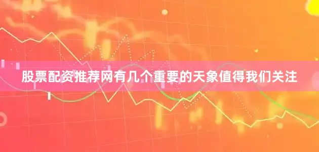 股票配资推荐网有几个重要的天象值得我们关注