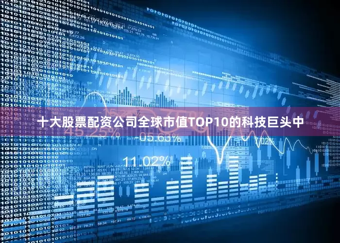 十大股票配资公司全球市值TOP10的科技巨头中