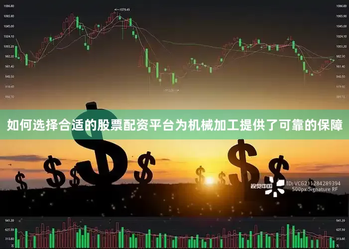 如何选择合适的股票配资平台为机械加工提供了可靠的保障