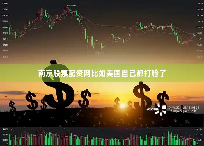 南京股票配资网比如美国自己都打脸了