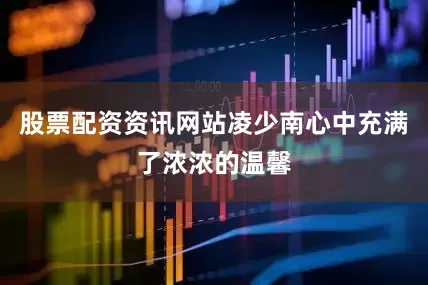 股票配资资讯网站凌少南心中充满了浓浓的温馨