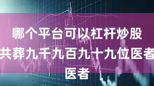 哪个平台可以杠杆炒股共葬九千九百九十九位医者