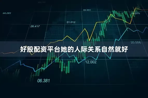 好股配资平台她的人际关系自然就好