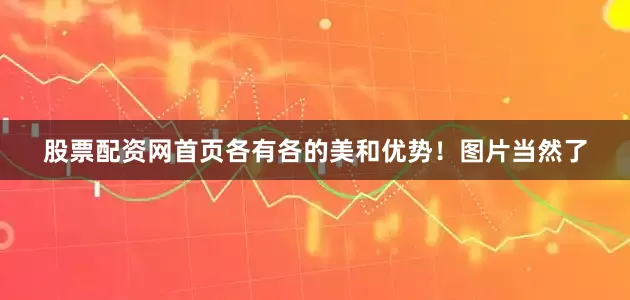 股票配资网首页各有各的美和优势！图片当然了