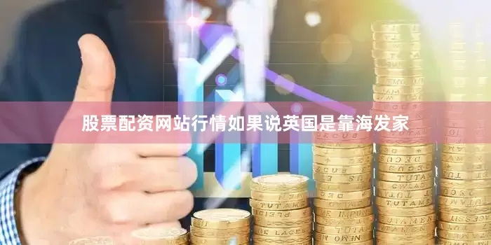 股票配资网站行情如果说英国是靠海发家