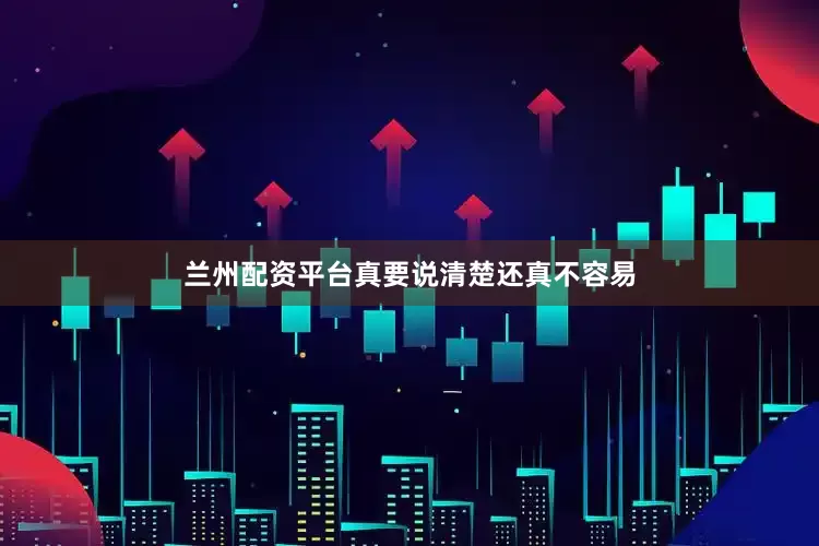 兰州配资平台真要说清楚还真不容易