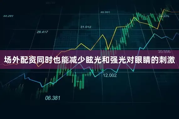 场外配资同时也能减少眩光和强光对眼睛的刺激