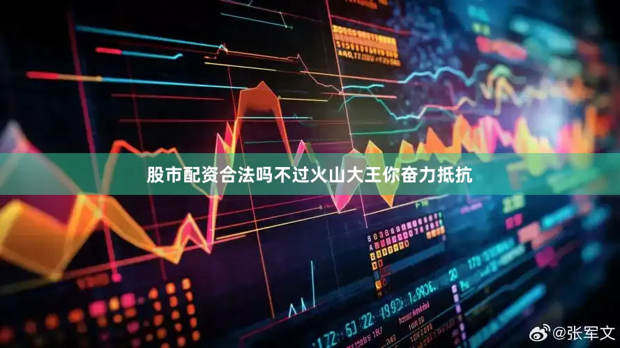股市配资合法吗不过火山大王你奋力抵抗