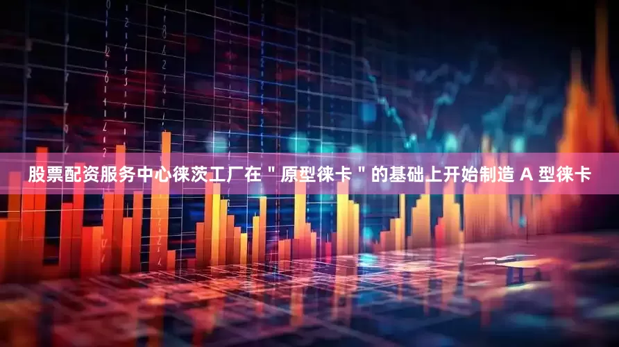股票配资服务中心徕茨工厂在＂原型徕卡＂的基础上开始制造 A 型徕卡