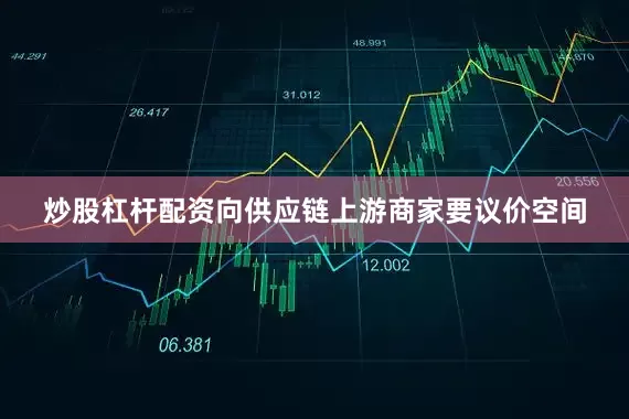 炒股杠杆配资向供应链上游商家要议价空间