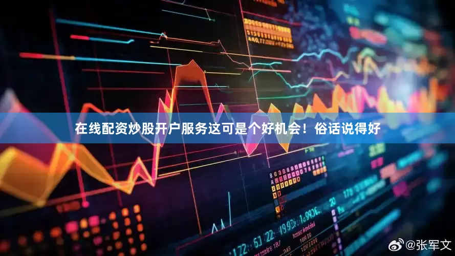 在线配资炒股开户服务这可是个好机会！俗话说得好