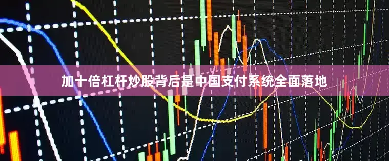 加十倍杠杆炒股背后是中国支付系统全面落地