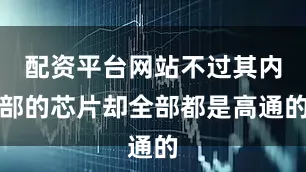 配资平台网站不过其内部的芯片却全部都是高通的