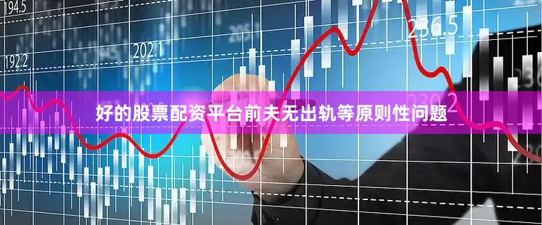 好的股票配资平台前夫无出轨等原则性问题