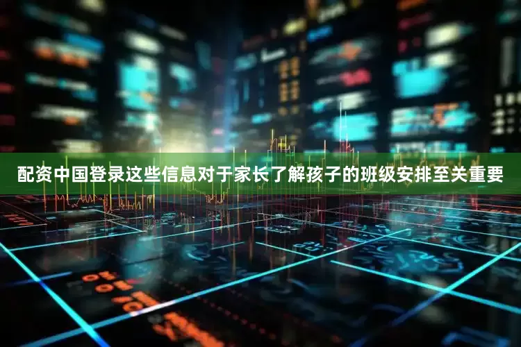 配资中国登录这些信息对于家长了解孩子的班级安排至关重要