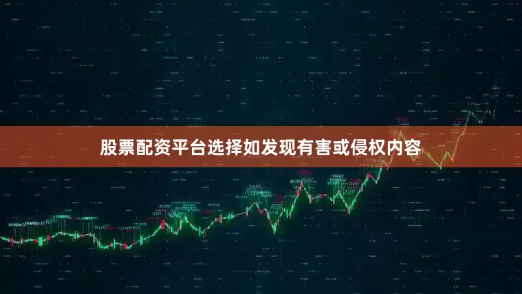 股票配资平台选择如发现有害或侵权内容