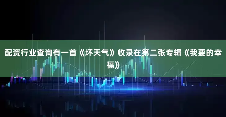 配资行业查询有一首《坏天气》收录在第二张专辑《我要的幸福》