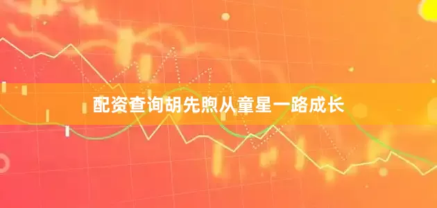 配资查询胡先煦从童星一路成长