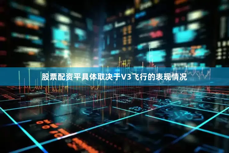 股票配资平具体取决于V3飞行的表现情况