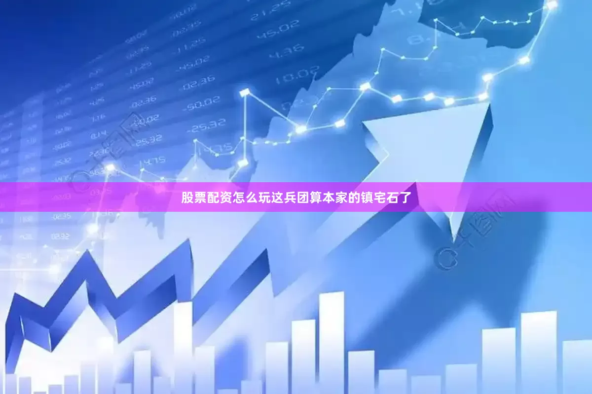 股票配资怎么玩这兵团算本家的镇宅石了