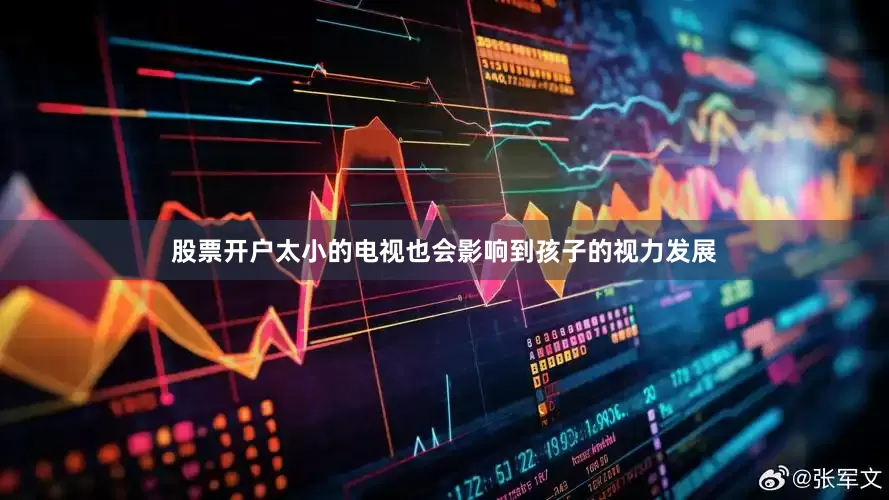股票开户太小的电视也会影响到孩子的视力发展